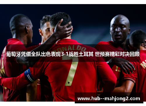 葡萄牙凭借全队出色表现3-1战胜土耳其 世预赛精彩对决回顾
