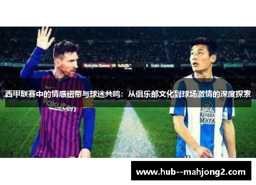 西甲联赛中的情感纽带与球迷共鸣：从俱乐部文化到球场激情的深度探索