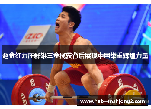 赵金红力压群雄三金揽获背后展现中国举重辉煌力量