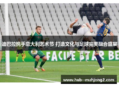 迪巴拉携手意大利艺术节 打造文化与足球完美融合盛宴