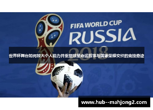 世界杯舞台如何放大个人能力并重塑球星命运叙事与国家荣耀交织的竞技奇迹