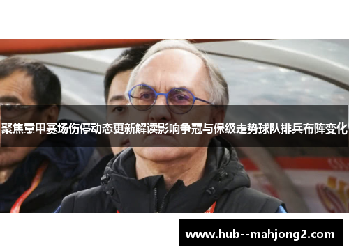 聚焦意甲赛场伤停动态更新解读影响争冠与保级走势球队排兵布阵变化