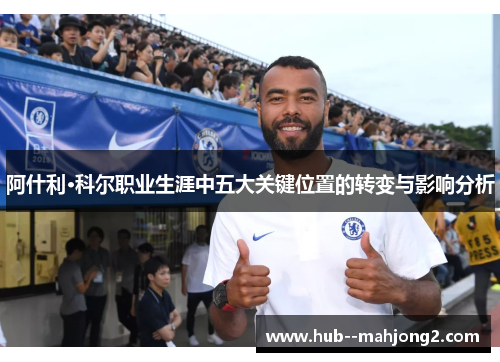 阿什利·科尔职业生涯中五大关键位置的转变与影响分析
