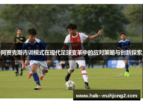 阿贾克斯青训模式在现代足球变革中的应对策略与创新探索