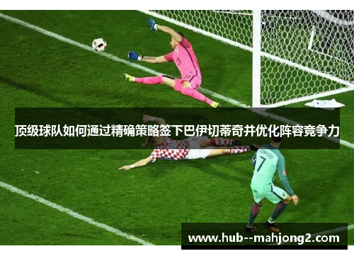 顶级球队如何通过精确策略签下巴伊切蒂奇并优化阵容竞争力