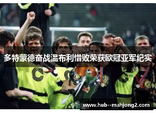 多特蒙德奋战温布利惜败荣获欧冠亚军纪实