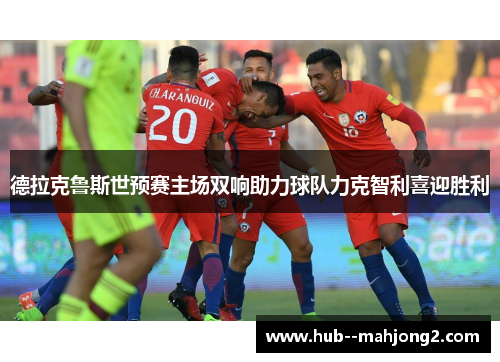德拉克鲁斯世预赛主场双响助力球队力克智利喜迎胜利