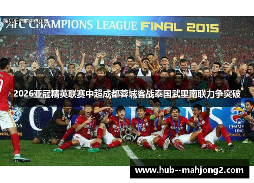 2026亚冠精英联赛中超成都蓉城客战泰国武里南联力争突破 2026亚冠精英联赛中超成都蓉城客战泰国武里南联力争突破