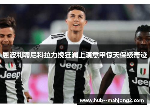 恩波利聘尼科拉力挽狂澜上演意甲惊天保级奇迹