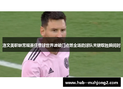 洛文美职联常规赛任意球世界波破门点燃全场助球队关键取胜瞬间时
