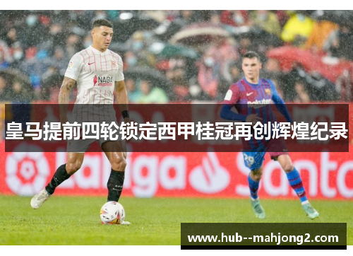 皇马提前四轮锁定西甲桂冠再创辉煌纪录