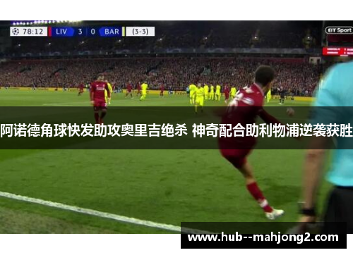 阿诺德角球快发助攻奥里吉绝杀 神奇配合助利物浦逆袭获胜