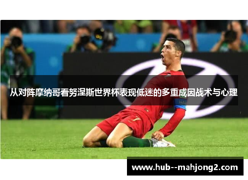 从对阵摩纳哥看努涅斯世界杯表现低迷的多重成因战术与心理 从对阵摩纳哥看努涅斯世界杯表现低迷的多重成因战术与心理