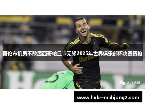 哥伦布机员不敌墨西哥帕丘卡无缘2025年世界俱乐部杯决赛资格