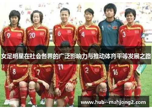 女足明星在社会各界的广泛影响力与推动体育平等发展之路 女足明星在社会各界的广泛影响力与推动体育平等发展之路