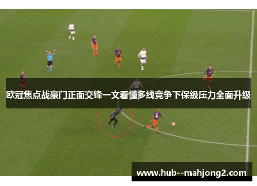 欧冠焦点战豪门正面交锋一文看懂多线竞争下保级压力全面升级 欧冠焦点战豪门正面交锋一文看懂多线竞争下保级压力全面升级